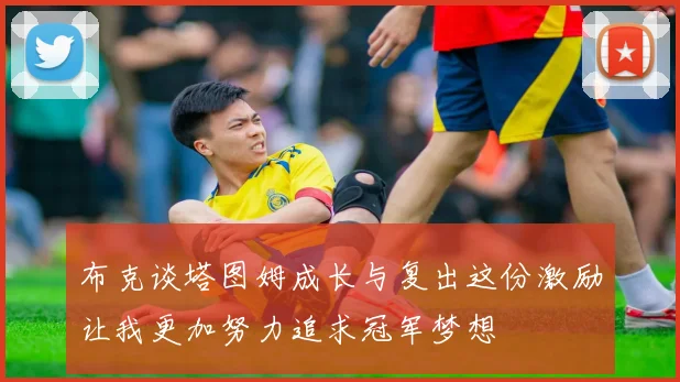 布克谈塔图姆成长与复出这份激励让我更加努力追求冠军梦想