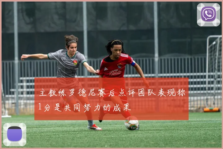主教练罗德尼赛后点评团队表现称1分是共同努力的成果