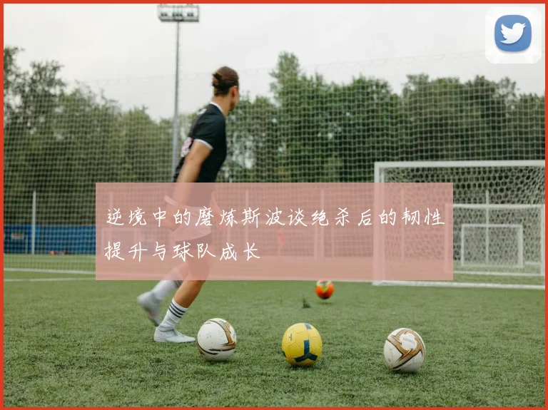 逆境中的磨炼斯波谈绝杀后的韧性提升与球队成长