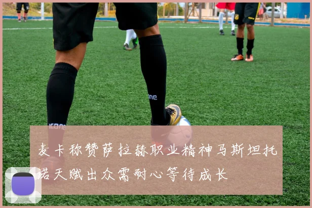 麦卡称赞萨拉赫职业精神马斯坦托诺天赋出众需耐心等待成长
