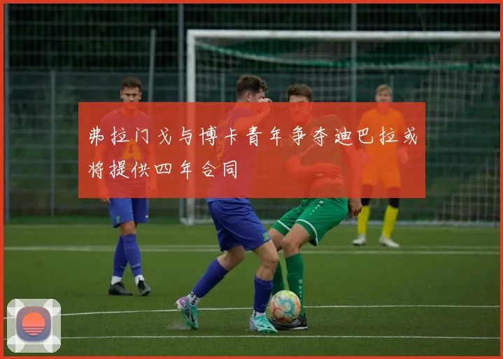 弗拉门戈与博卡青年争夺迪巴拉或将提供四年合同