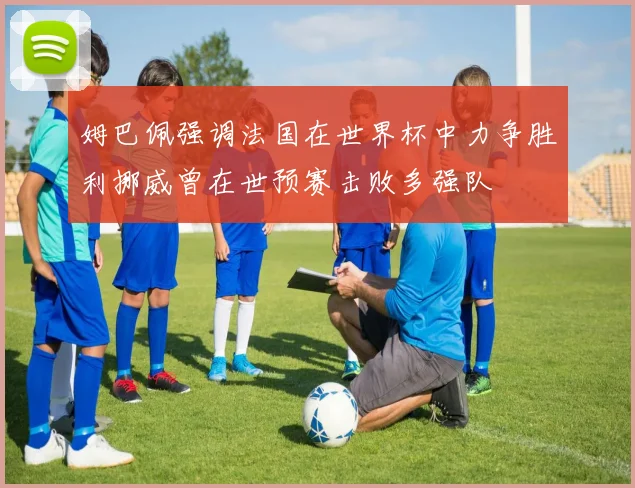 姆巴佩强调法国在世界杯中力争胜利挪威曾在世预赛击败多强队