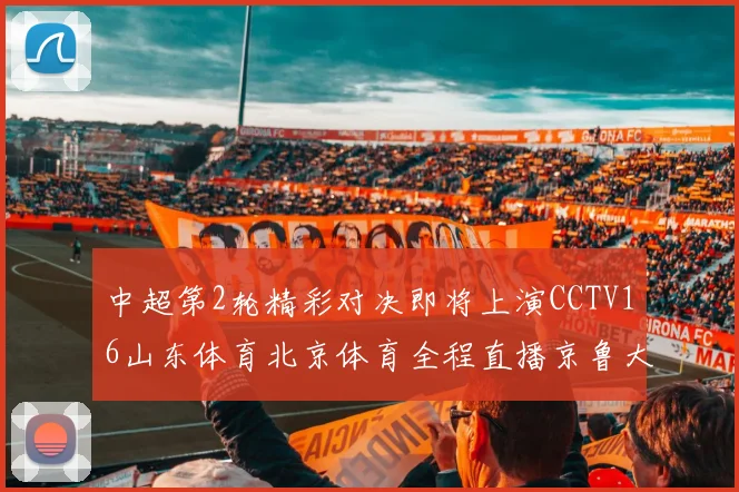 中超第2轮精彩对决即将上演CCTV16山东体育北京体育全程直播京鲁大战