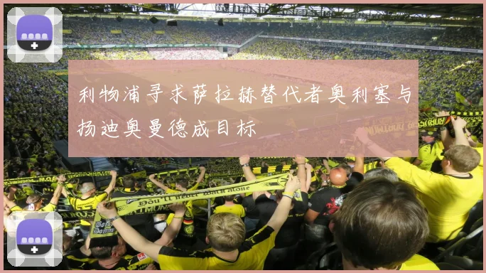 利物浦寻求萨拉赫替代者奥利塞与扬迪奥曼德成目标