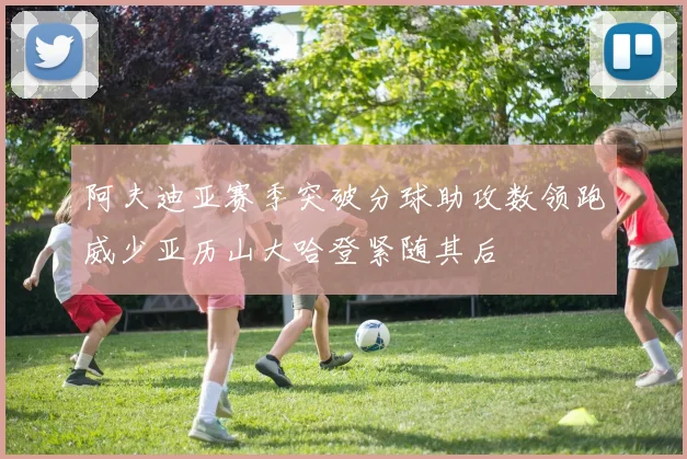 阿夫迪亚赛季突破分球助攻数领跑威少亚历山大哈登紧随其后